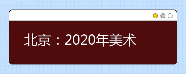 北京：2020年美术类专业统考考试大纲