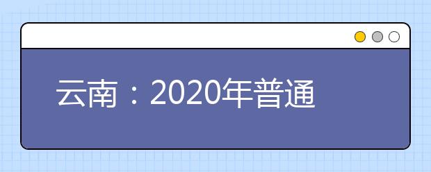 云南：2020年普通高校艺术类专业考试招生工作实施办法