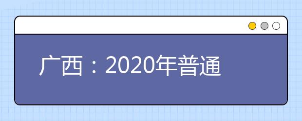 广西：2020年普通高考报名工作将于11月1日启动