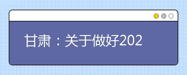 甘肃：关于做好2020年普通高校招生报名工作的通知