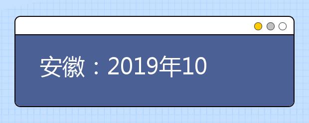 安徽：2019年10月高职扩招院校现场报名资格审核及测试时间一览表