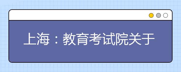 上海：教育考试院关于印发《2020年上海市普通高校艺术类专业报名考试实施办法》的通知