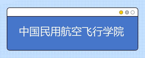 中国民用航空飞行学院2020年浙江招飞简章