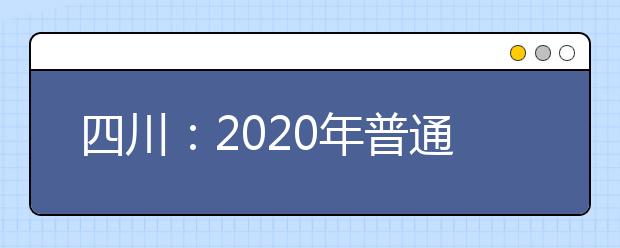 四川：2020年普通高等学校戏剧与影视类、舞蹈类专业招生简介