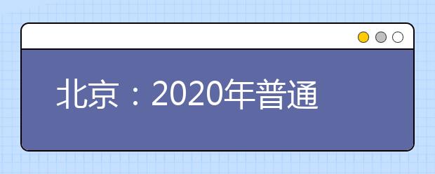 北京：2020年普通高等学校招生报名通知