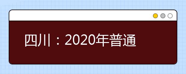 四川：2020年普通高等学校艺术体育类专业招生工作实施规定