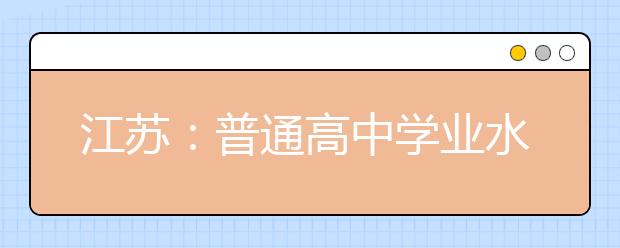 江苏：普通高中学业水平合格性考试实施办法