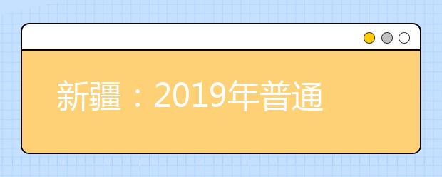 新疆：2019年普通高校招生高职（专科）提前批次、三校高职批次投档录取工作正式开始