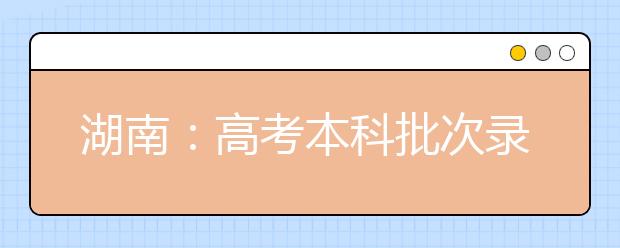 湖南：高考本科批次录取结束 专科批次19日征集志愿