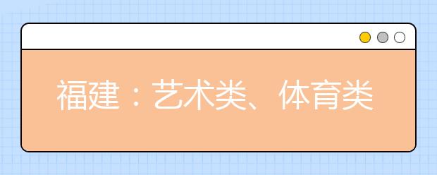 福建：艺术类、体育类高职（专科）批第一次征求志愿8月13日填报