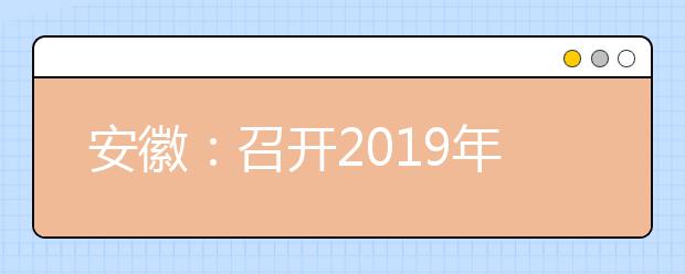 安徽：召开2019年普通高校招生第四次新闻发布会