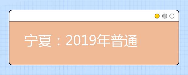 宁夏：2019年普通高校招生高职第二次征集志愿8月12日14:00截止