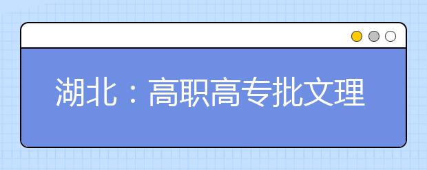 湖北：高职高专批文理类志愿填报8月11日17:00截止