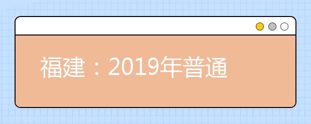 福建：2019年普通高校招生文史、理工类本科二批第二次征求志愿计划公告