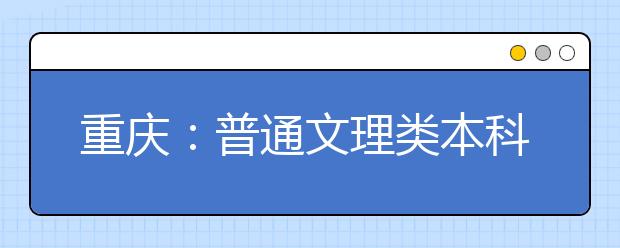 重庆：普通文理类本科第二批预科征集志愿8月6日8:30开始