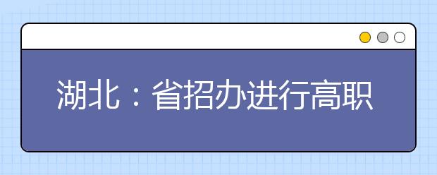 湖北：省招办进行高职高专提前批文理类投档