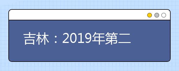 吉林：2019年第二批A段文史类、理工农医类、体育类征集志愿（第一轮）考生须知