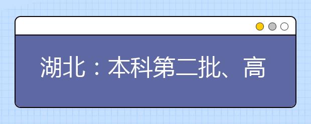 湖北：本科第二批、高职高专提前批艺术类、体育类和技能高考高职高专征集志愿公告