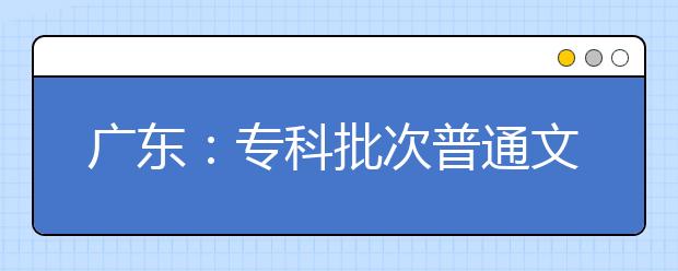 广东：专科批次普通文理类开始录取，共投档138014份