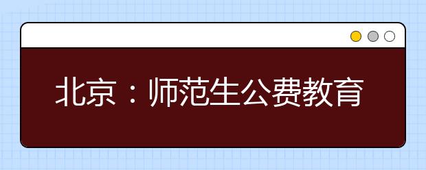 北京：师范生公费教育实施细则政策解读