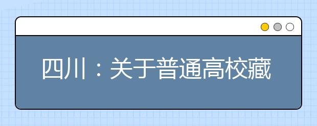 四川：关于普通高校藏文、彝文一类模式深度贫困县和省级公费师范生本科录取未完成计划院校征集志愿的通知