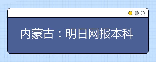 内蒙古：明日网报本科二批B少数民族预科班、民族班、边防军人子女预科班和定向计划