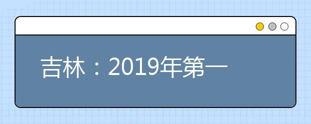 吉林：2019年第一批B段文史类、理工农医类征集志愿考生须知