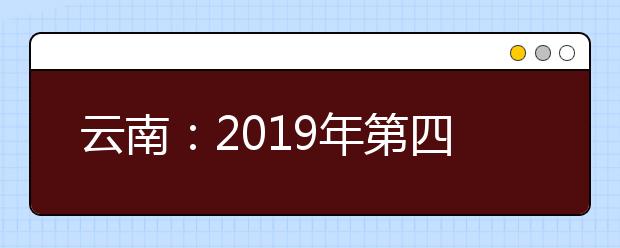 云南：2019年第四轮征集志愿将于7月24日进行