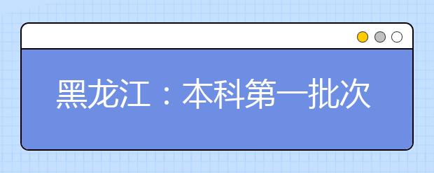 黑龙江：本科第一批次录取院校A段网上第二次征集志愿预通知