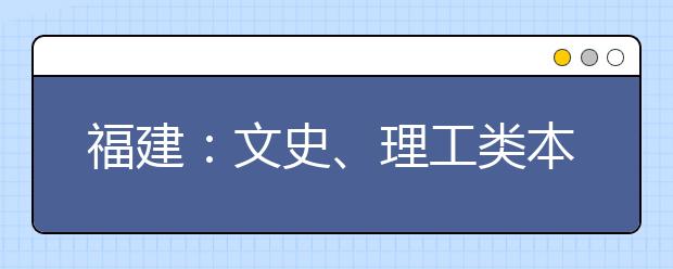 福建：文史、理工类本科一批第一次征求志愿7月22日填报