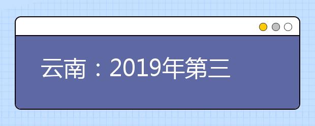 云南：2019年第三轮征集志愿将于7月22日进行