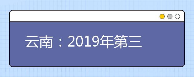 云南：2019年第三轮征集志愿将于7月22日进行
