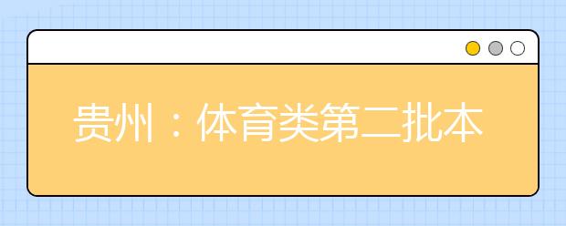 贵州：体育类第二批本科院校第二次补报志愿16日截止