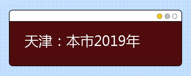 天津：本市2019年普通高校招生艺体类及提前本科院校录取工作基本结束