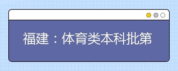 福建：体育类本科批第2次征求志愿7月15日进行