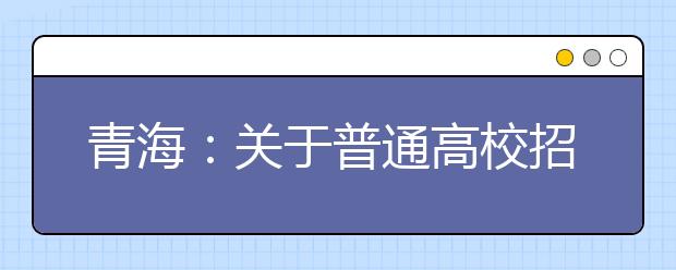 青海：关于普通高校招生提前本科、贫困专项批次未完成计划征集志愿的公告