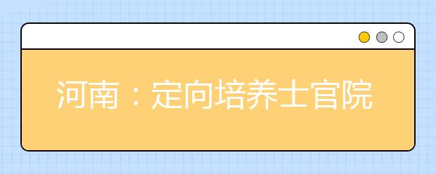 河南：定向培养士官院校2019年在河南省招生体检、面试控制分数线