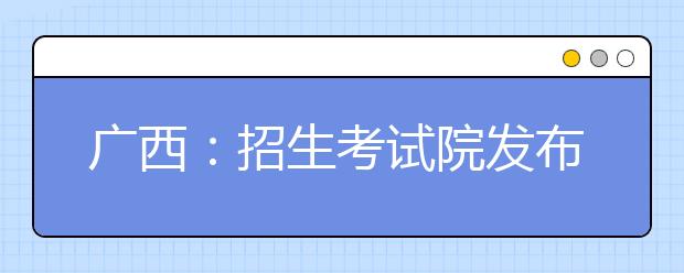 广西：招生考试院发布防范招生诈骗预警信息