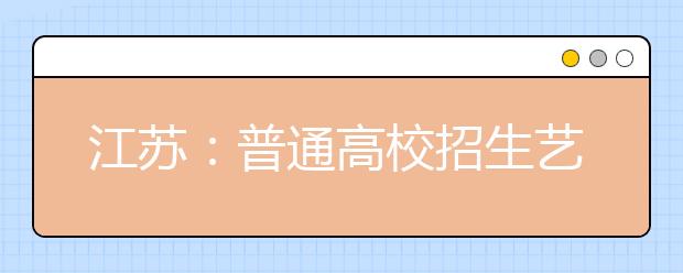 江苏：普通高校招生艺术类提前录取本科院校第2小批录取工作已于10日开始