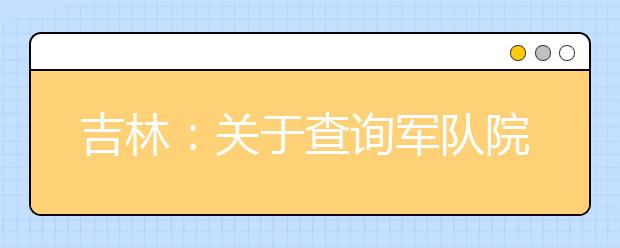 吉林：关于查询军队院校招收普通高中毕业生军检结论的通知