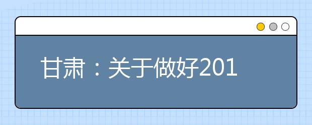 甘肃：关于做好2019年普通高等学校招生录取工作的通知