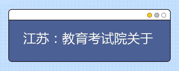 江苏：教育考试院关于做好2019年普通高校招生录取工作的通知