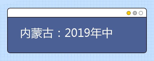 内蒙古：2019年中央司法警官学院等司法行政院校在内蒙古招生面试体检和体能测试时间、地点的公告