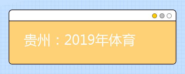 贵州：2019年体育类、艺术类、民族语言口语测试、专升本分数线划定