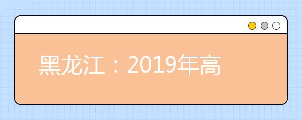 黑龙江：2019年高考录取控制分数线划定