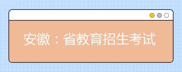 安徽：省教育招生考试院召开普通高校招生考试第一次新闻发布会