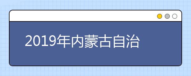 2019年内蒙古自治区普通高等学校招生录取最低控制分数线公告