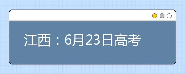 江西：6月23日高考成绩公布