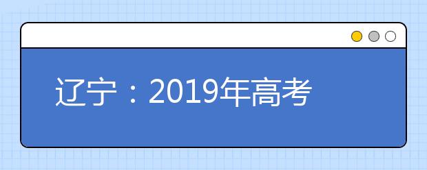 辽宁：2019年高考考生成绩及控制分数线将于6月23日发布