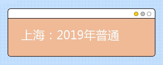 上海：2019年普通高校秋季统一考试招生录取工作日程